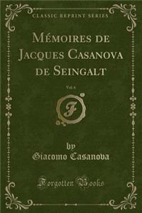 Mémoires de Jacques Casanova de Seingalt, Vol. 6 (Classic Reprint)