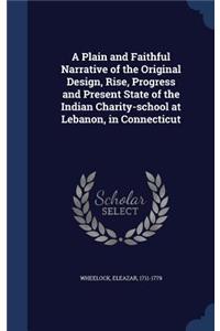 A Plain and Faithful Narrative of the Original Design, Rise, Progress and Present State of the Indian Charity-school at Lebanon, in Connecticut