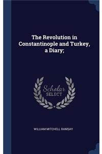 The Revolution in Constantinople and Turkey, a Diary;