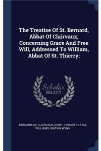 Treatise Of St. Bernard, Abbat Of Clairvaux, Concerning Grace And Free Will, Addressed To William, Abbat Of St. Thierry;