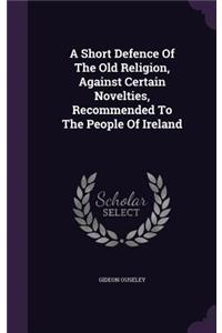 Short Defence Of The Old Religion, Against Certain Novelties, Recommended To The People Of Ireland