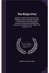 The King's Post: Being a Volume of Historical Facts Relating to the Posts, Mail Coaches, Coach Roads, and Railway Mail Services of and Connected With the Ancient Cit