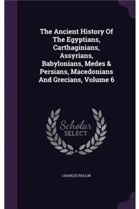 The Ancient History Of The Egyptians, Carthaginians, Assyrians, Babylonians, Medes & Persians, Macedonians And Grecians, Volume 6