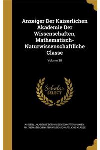 Anzeiger Der Kaiserlichen Akademie Der Wissenschaften, Mathematisch-Naturwissenschaftliche Classe; Volume 30