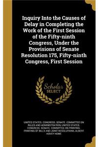 Inquiry Into the Causes of Delay in Completing the Work of the First Session of the Fifty-ninth Congress, Under the Provisions of Senate Resolution 175, Fifty-ninth Congress, First Session