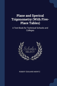 Plane and Sperical Trigonometry (With Five-Place Tables): A Text-Book for Technical Schools and Colleges