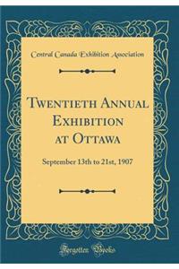 Twentieth Annual Exhibition at Ottawa: September 13th to 21st, 1907 (Classic Reprint)