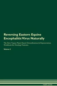 Reversing Eastern Equine Encephalitis Virus Naturally The Raw Vegan Plant-Based Detoxification & Regeneration Workbook for Healing Patients. Volume 2