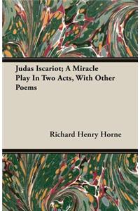 Judas Iscariot; A Miracle Play in Two Acts, with Other Poems