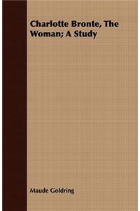 Charlotte Bronte, the Woman; A Study