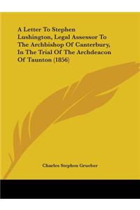 Letter To Stephen Lushington, Legal Assessor To The Archbishop Of Canterbury, In The Trial Of The Archdeacon Of Taunton (1856)