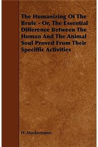 The Humanizing of the Brute - Or, the Essential Difference Between the Human and the Animal Soul Proved from Their Speciffic Activities