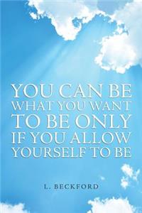 You Can Be What You Want To Be Only If You Allow Yourself To Be