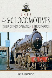 L N E R 4-6-0 Locomotives: Their Design, Operation and Performance