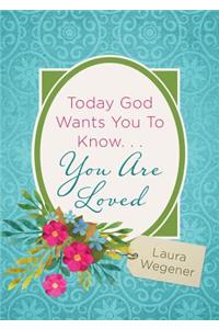Today God Wants You to Know. . .You Are Loved