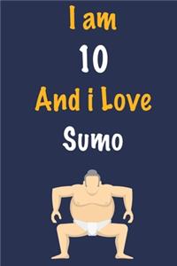 I am 10 And i Love Sumo: Journal for Sumo Lovers, Birthday Gift for 10 Year Old Boys and Girls who likes Strength and Agility Sports, Christmas Gift Book for Sumo Player and