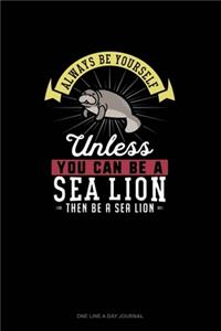 Always Be Yourself Unless You Can Be A Sea Lion Then Be A Sea Lion