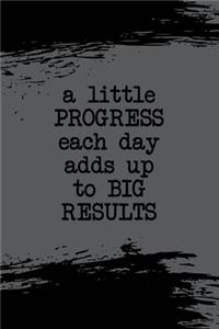 A little PROGRESS each day adds up to BIG RESULTS