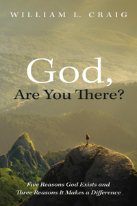 God, Are You There?: Five Reasons God Exists and Three Reasons It Makes a Difference