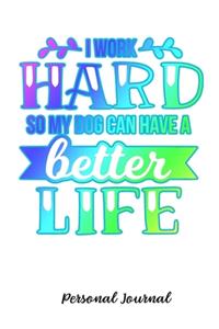 I Work Hard So My Dog Can Have A Better Life
