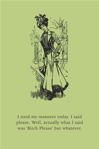 I used my manners today. I said please. Well, actually what I said was 'Bitch Please' but whatever