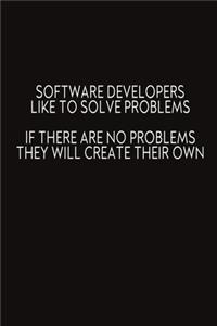 Software Developers Like To Solve Problems If There Are No Problems They Will Create Their Own