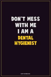 Don't Mess With Me, I Am A Dental Hygienist