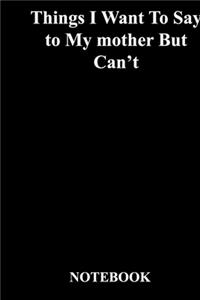 Things I Want To Say to My mother But Can't