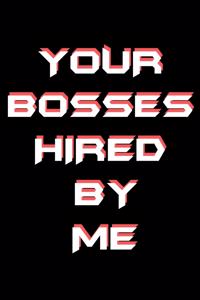 Your Bosses Hired by Me