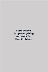 Sure, Let Me Drop Everything and Work On Your Problem