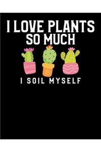 I Love Plants So Much I Soil Myself