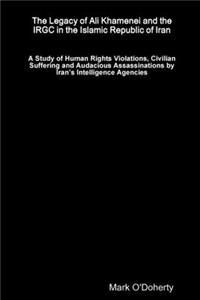 The Legacy of Ali Khamenei and the IRGC in the Islamic Republic of Iran – A Study of Human Rights Violations, Civilian Suffering and Audacious Assassinations by Iran’s Intelligence Agencies