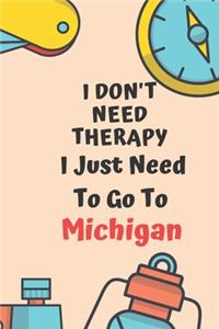 I Don't Need Therapy I Just Need To Go To Michigan