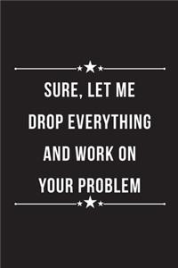 Sure, Let me Drop Everything and Work on Your Problem