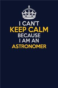I Can't Keep Calm Because I Am An Astronomer