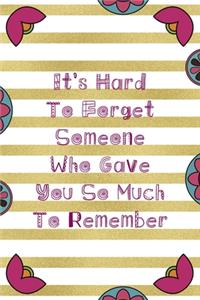 It's Hard To Forget Someone Who Gave You So Much To Remember