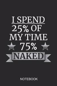 I Spend 25% Of My Time 75% Naked Notebook