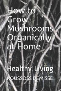 How to Grow Mushrooms Organically at Home