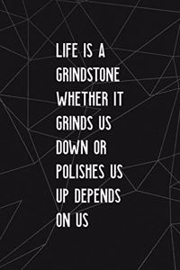 Life Is A Grindstone Whether It Grinds Us Down Or Polishes Us Depends On Us
