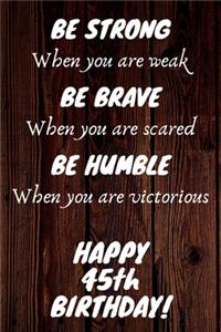 Be Strong Be Brave Be Humble Happy 45th Birthday
