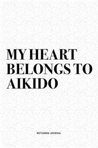 My Heart Belongs To Aikido: A 6x9 Inch Notebook Diary Journal With A Bold Text Font Slogan On A Matte Cover and 120 Blank Lined Pages Makes A Great Alternative To A Card