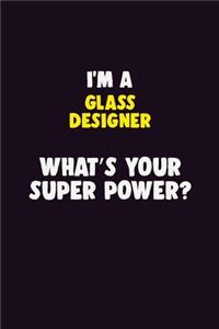 I Am A Glass Designer, What's Your Super Power?