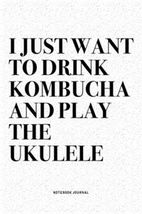 I Just Want To Drink Kombucha And Play The Ukulele