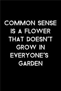 Common Sense Is A Flower That Doesn't Grow In Everyone's Garden
