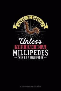 Always Be Yourself Unless You Can Be A Millipedes Then Be A Millipedes