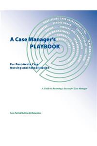 Case Manager's Playbook For Post-Acute Care Nursing and Rehabilitation