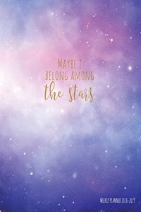 Maybe I Belong Among the Stars Weekly Planner 2018-2019