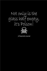 Not Only Is the Glass Half Empty, It's Poison! a Pessimist's Journal