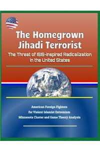 The Homegrown Jihadi Terrorist: The Threat of Isis-Inspired Radicalization in the United States - American Foreign Fighters for Violent Islamist Extremism, Minnesota Cluster and Game Theory Analysis