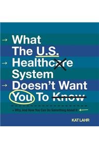 What The U.S. Healthcare System Doesn't Want You To Know, Why, And How You Can Do Something About It (Color Version)